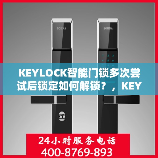 KEYLOCK智能门锁多次尝试后锁定如何解锁？，KEYLOCK智能门锁多次尝试后的解锁方法与技巧解析