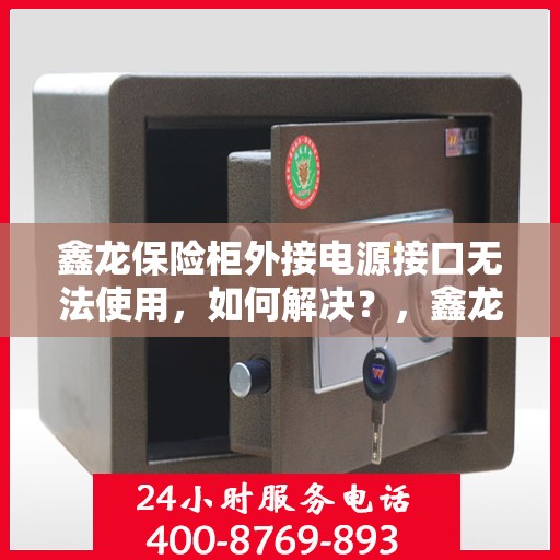鑫龙保险柜外接电源接口无法使用，如何解决？，鑫龙保险柜电源接口故障解析与解决方案