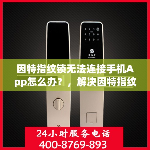 因特指纹锁无法连接手机App怎么办？，解决因特指纹锁无法连接手机APP的问题