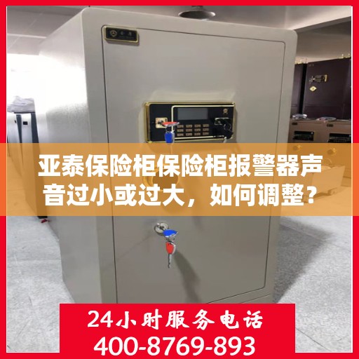 亚泰保险柜保险柜报警器声音过小或过大，如何调整？，亚泰保险柜报警器音量调整指南，适应你的需求，轻松解决声音过小或过大的问题！