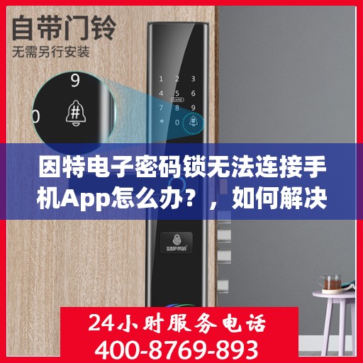 因特电子密码锁无法连接手机App怎么办？，如何解决因特电子密码锁无法连接手机App的问题？