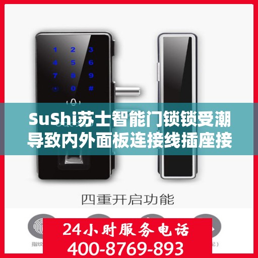 SuShi苏士智能门锁锁受潮导致内外面板连接线插座接触不良怎么办？，苏士智能门锁受潮内外连接故障处理指南，如何应对接触不良问题？