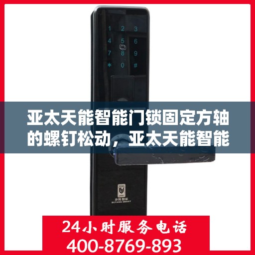 亚太天能智能门锁固定方轴的螺钉松动，亚太天能智能门锁，固定方轴的螺钉松动问题分析与解决方案