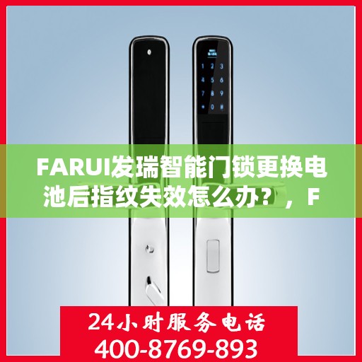 FARUI发瑞智能门锁更换电池后指纹失效怎么办？，FARUI发瑞智能门锁换电池后指纹失效解决方案指南