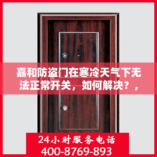 嘉和防盗门在寒冷天气下无法正常开关，如何解决？，嘉和防盗门低温开关故障解析与解决方案
