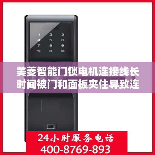 美菱智能门锁电机连接线长时间被门和面板夹住导致连接线段怎么办？，美菱智能门锁电机线被压损解决方案探讨