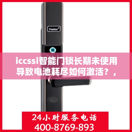 iccssi智能门锁长期未使用导致电池耗尽如何激活？，iccssi智能门锁电池没电了怎么办？