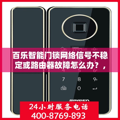 百乐智能门锁网络信号不稳定或路由器故障怎么办？，百乐智能门锁网络信号问题解析与路由器故障排除指南