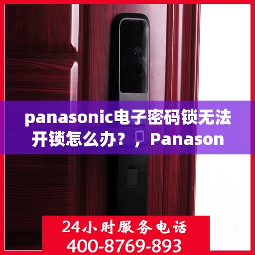 panasonic电子密码锁无法开锁怎么办？，Panasonic 电子密码锁无法开锁的解决方法