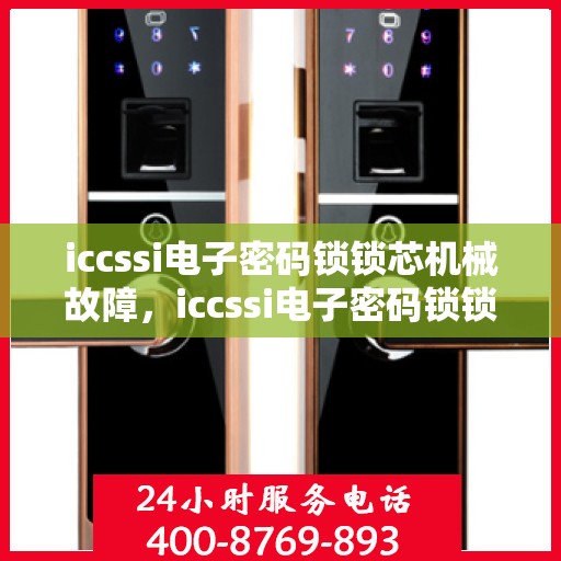 iccssi电子密码锁锁芯机械故障，iccssi电子密码锁锁芯常见机械故障分析与解决方法
