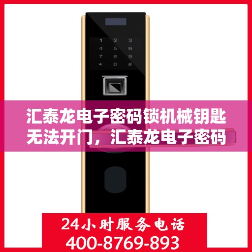 汇泰龙电子密码锁机械钥匙无法开门，汇泰龙电子密码锁，机械钥匙无法打开的解决方法