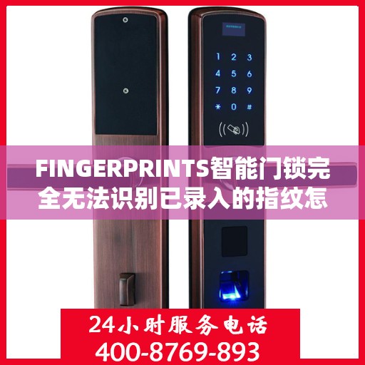 FINGERPRINTS智能门锁完全无法识别已录入的指纹怎么办？，FINGERPRINTS智能门锁指纹无法识别问题解决方案