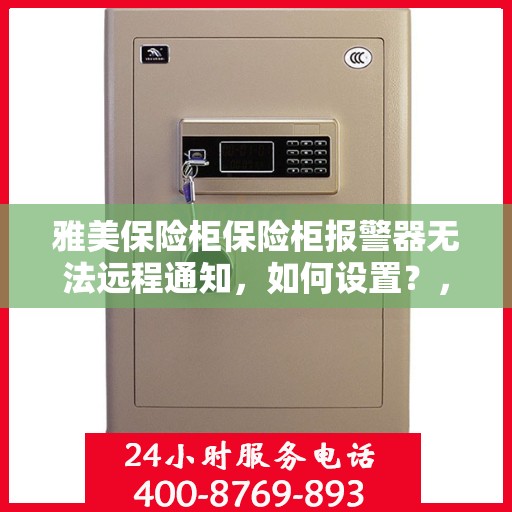 雅美保险柜保险柜报警器无法远程通知，如何设置？，雅美保险柜报警器远程通知设置指南，解决无法远程通知问题