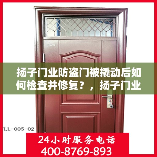 扬子门业防盗门被撬动后如何检查并修复？，扬子门业防盗门被撬动后的检查与修复指南