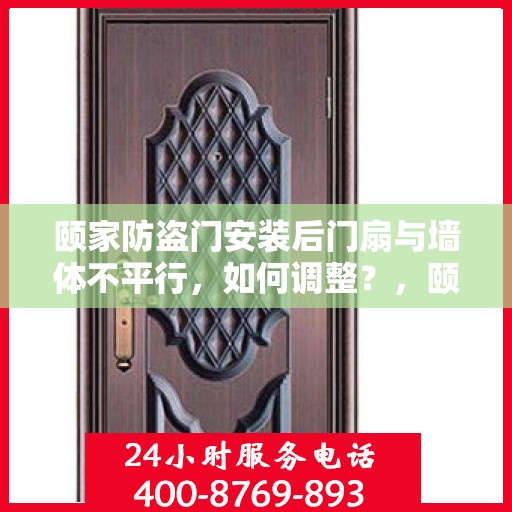 颐家防盗门安装后门扇与墙体不平行，如何调整？，颐家防盗门后门扇安装调整指南，解决门扇与墙体不平行问题
