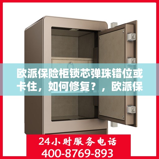 欧派保险柜锁芯弹珠错位或卡住，如何修复？，欧派保险柜锁芯修复指南，弹珠错位或卡住的解决方法