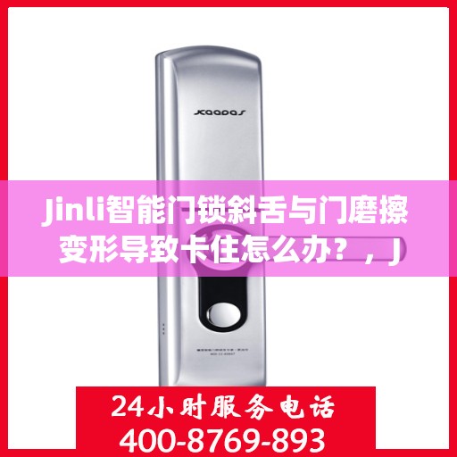 Jinli智能门锁斜舌与门磨擦变形导致卡住怎么办？，Jinli智能门锁斜舌摩擦变形问题解析与解决方案