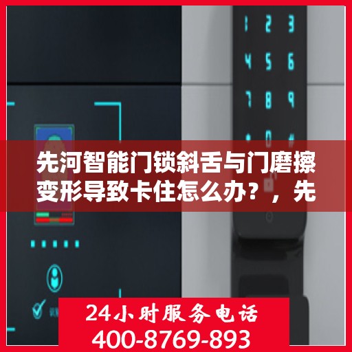 先河智能门锁斜舌与门磨擦变形导致卡住怎么办？，先河智能门锁斜舌变形卡住问题解析与解决方案