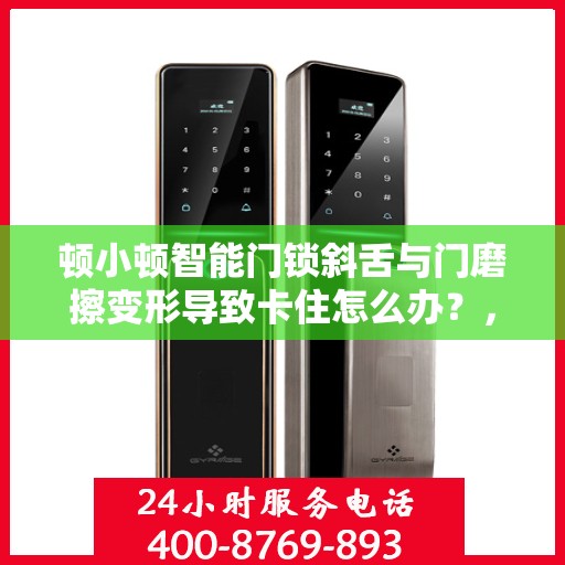 顿小顿智能门锁斜舌与门磨擦变形导致卡住怎么办？，顿小顿智能门锁斜舌变形卡住问题解析与解决方案
