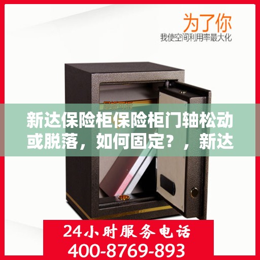 新达保险柜保险柜门轴松动或脱落，如何固定？，新达保险柜门轴松动脱落问题解析与固定指南