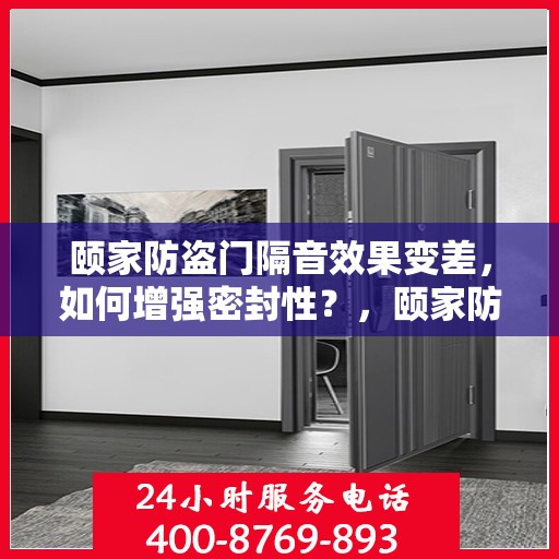 颐家防盗门隔音效果变差，如何增强密封性？，颐家防盗门隔音提升与密封性增强攻略
