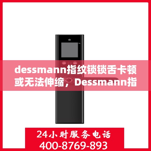 dessmann指纹锁锁舌卡顿或无法伸缩，Dessmann指纹锁锁舌卡顿及无法伸缩问题解析与解决方案