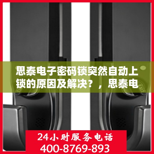思泰电子密码锁突然自动上锁的原因及解决？，思泰电子密码锁无法正常解锁的常见问题及解决方案分析