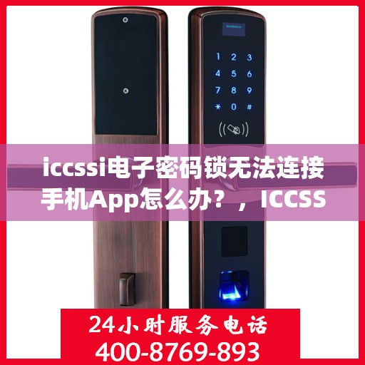 iccssi电子密码锁无法连接手机App怎么办？，ICCSSI电子密码锁无法连接手机APP解决方法