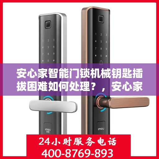 安心家智能门锁机械钥匙插拔困难如何处理？，安心家智能门锁机械钥匙插拔问题解决方案探讨
