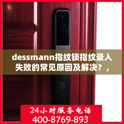 dessmann指纹锁指纹录入失败的常见原因及解决？，Dessmann指纹锁指纹录入失败的疑难解析与解决方案