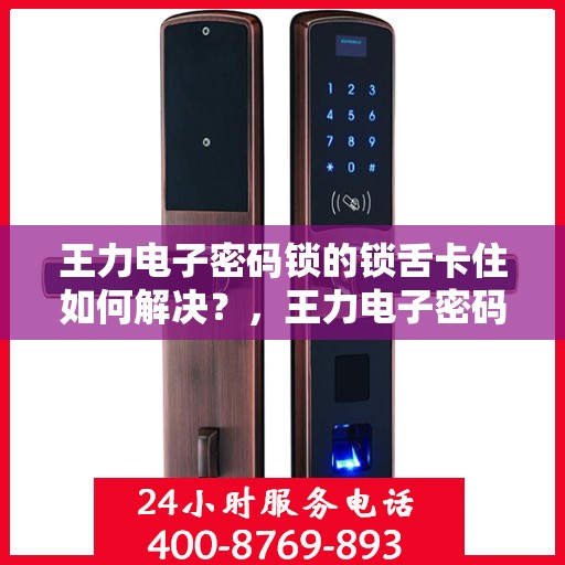 王力电子密码锁的锁舌卡住如何解决？，王力电子密码锁锁舌卡住怎么办？