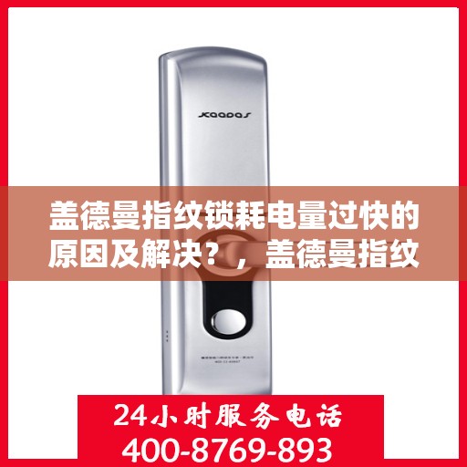 盖德曼指纹锁耗电量过快的原因及解决？，盖德曼指纹锁耗电量过快的可能原因及处理方法