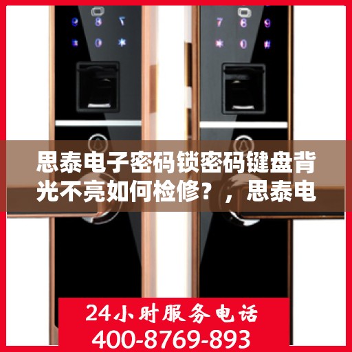 思泰电子密码锁密码键盘背光不亮如何检修？，思泰电子密码锁密码键盘背光不亮的故障排查方法