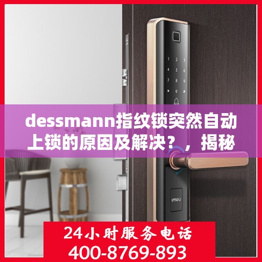dessmann指纹锁突然自动上锁的原因及解决？，揭秘！Dessmann指纹锁意外自动上锁背后的原因与解决方案！