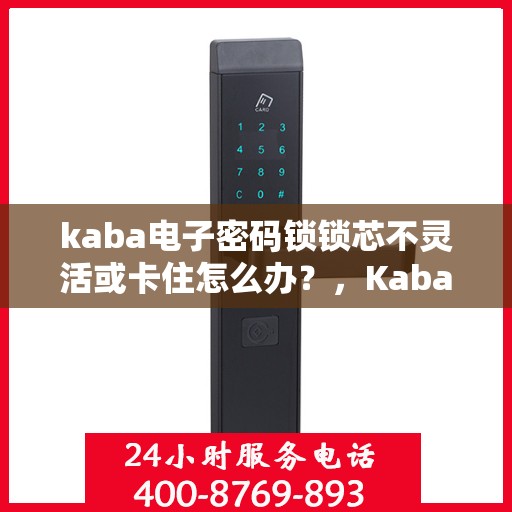 kaba电子密码锁锁芯不灵活或卡住怎么办？，Kaba电子密码锁锁芯卡顿不灵活，解决方法大解析！
