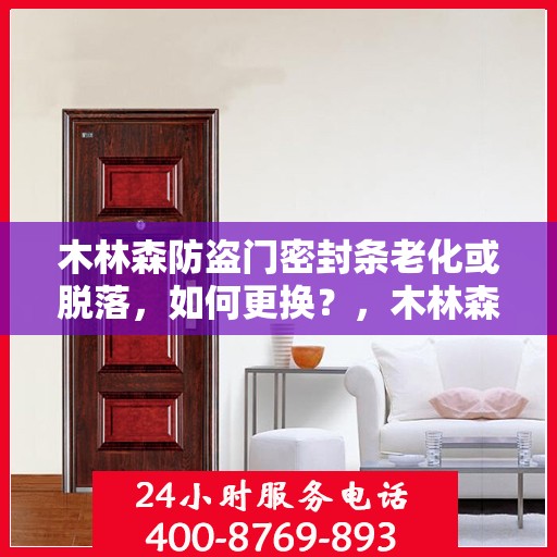 木林森防盗门密封条老化或脱落，如何更换？，木林森防盗门密封条更换指南，解决老化与脱落问题