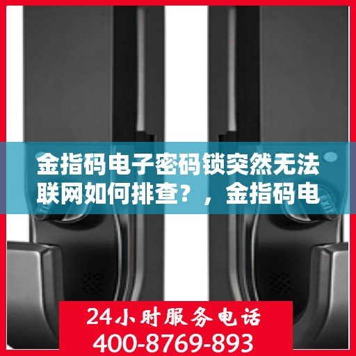 金指码电子密码锁突然无法联网如何排查？，金指码电子密码锁无法联网的常见排查方法