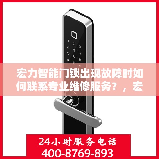 宏力智能门锁出现故障时如何联系专业维修服务？，宏力智能门锁故障，专业维修服务联系方式全攻略