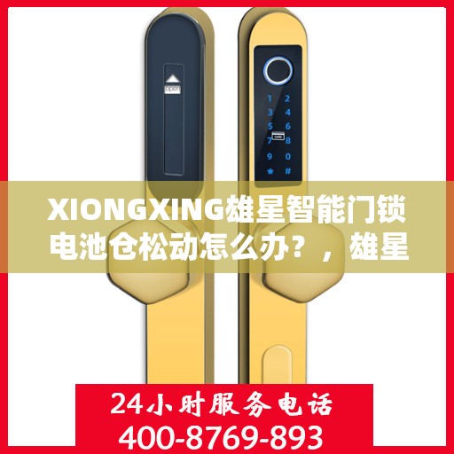 XIONGXING雄星智能门锁电池仓松动怎么办？，雄星智能门锁电池仓松动解决方案指南