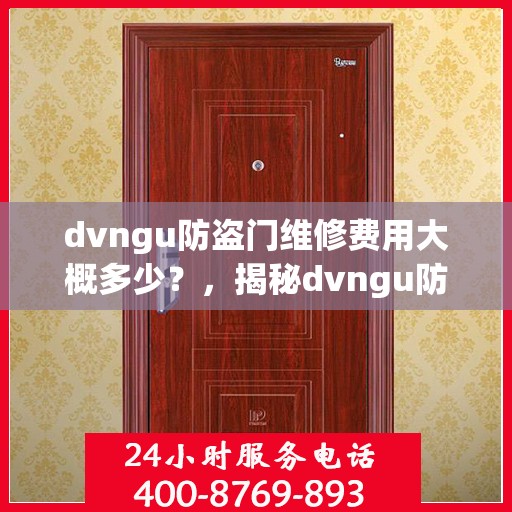 dvngu防盗门维修费用大概多少？，揭秘dvngu防盗门维修费用，了解维修成本与价格细节
