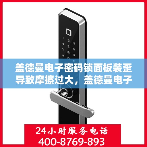 盖德曼电子密码锁面板装歪导致摩擦过大，盖德曼电子密码锁面板安装不正引起频繁故障