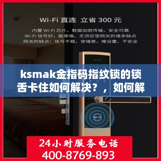 ksmak金指码指纹锁的锁舌卡住如何解决？，如何解决ksmak金指码指纹锁的锁舌卡住问题？