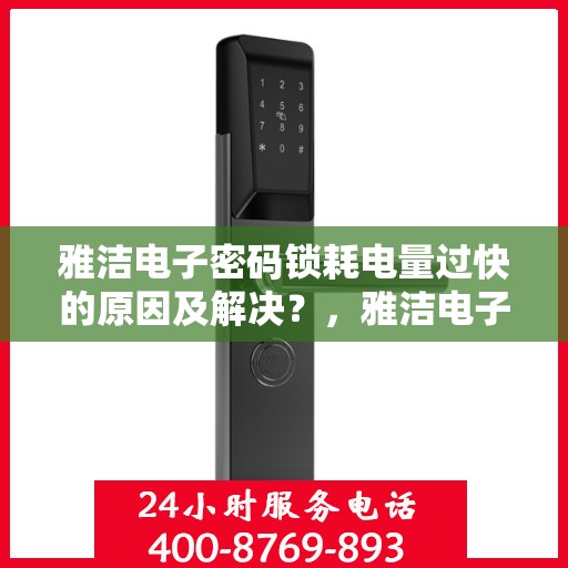 雅洁电子密码锁耗电量过快的原因及解决？，雅洁电子密码锁电量耗损原因与解决方案探讨