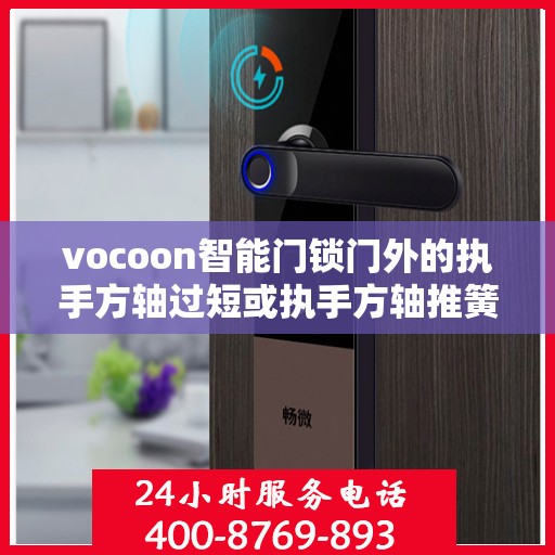 vocoon智能门锁门外的执手方轴过短或执手方轴推簧没放导致方轴脱出锁体怎么办？，解决vocoon智能门锁门外执手方轴问题，如何应对方轴脱出锁体的困扰？