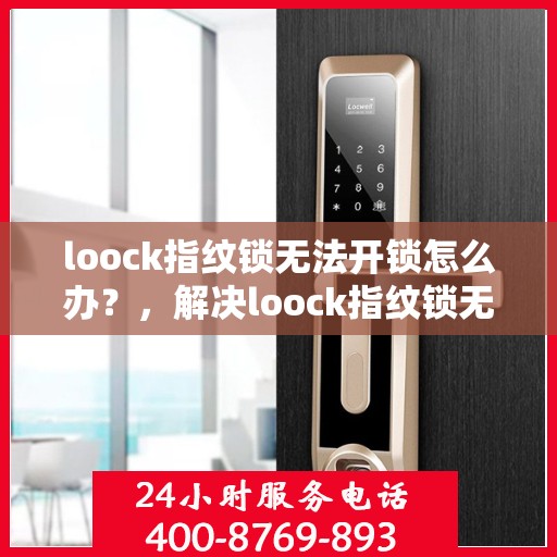 loock指纹锁无法开锁怎么办？，解决loock指纹锁无法开锁的问题