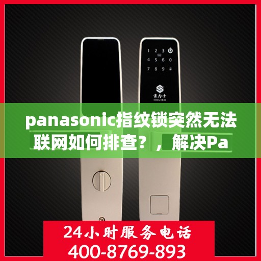panasonic指纹锁突然无法联网如何排查？，解决Panasonic指纹锁无法联网的问题步骤