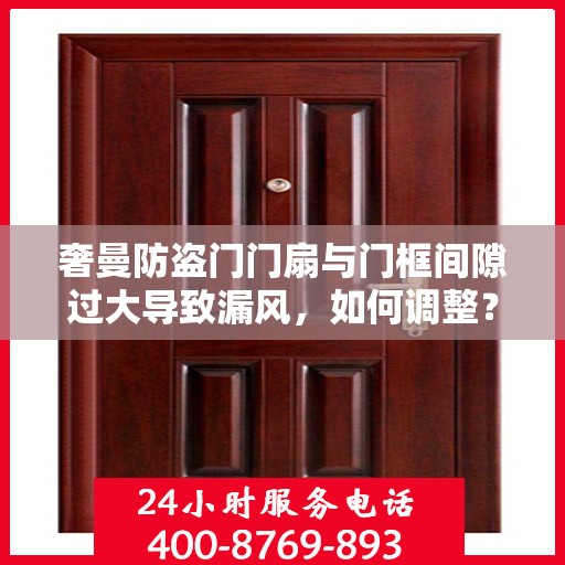 奢曼防盗门门扇与门框间隙过大导致漏风，如何调整？，奢曼防盗门间隙过大漏风问题解析与调整指南