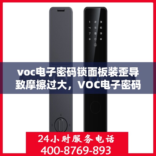 voc电子密码锁面板装歪导致摩擦过大，VOC电子密码锁面板装歪引发摩擦问题的解决方案