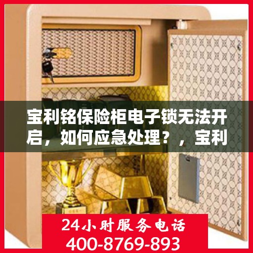 宝利铭保险柜电子锁无法开启，如何应急处理？，宝利铭保险柜电子锁故障应急处理指南