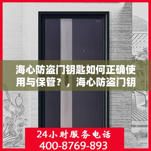 海心防盗门钥匙如何正确使用与保管？，海心防盗门钥匙的正确使用与保管指南